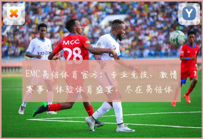 EMC易倍体育官方：专业竞技，激情赛事，体验体育盛宴，尽在易倍体育