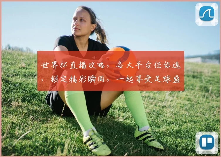 世界杯直播攻略，各大平台任你选，锁定精彩瞬间，一起享受足球盛宴，不容错过