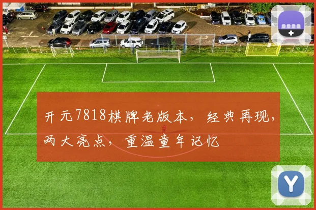 开元7818棋牌老版本，经典再现，两大亮点，重温童年记忆